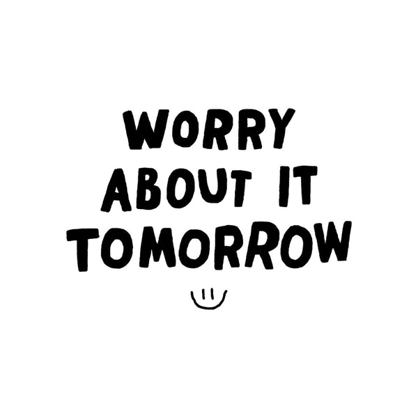 Worry About It Tomorrow T